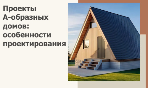 Проекты А-образных домов: особенности проектирования и строительства в Барнауле
